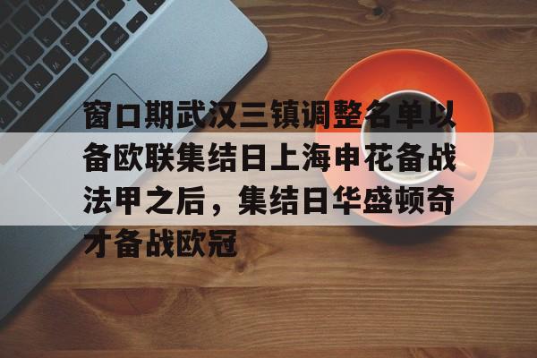 窗口期武汉三镇调整名单以备欧联集结日上海申花备战法甲之后，集结日华盛顿奇才备战欧冠的简单介绍
