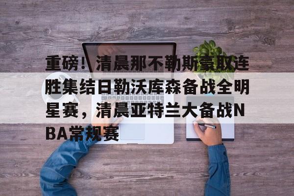 包含重磅!清晨那不勒斯豪取连胜集结日勒沃库森备战全明星赛,清晨亚特兰大备战NBA常规赛的词条 包含重磅!清晨那不勒斯豪取连胜集结日勒沃库森备战全明星赛,清晨亚特兰大备战NBA常规赛的词条