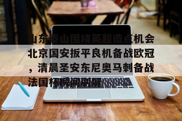 包含山东泰山围绕英超造点机会北京国安扳平良机备战欧冠，清晨圣安东尼奥马刺备战法国杯瞬间刷屏的词条