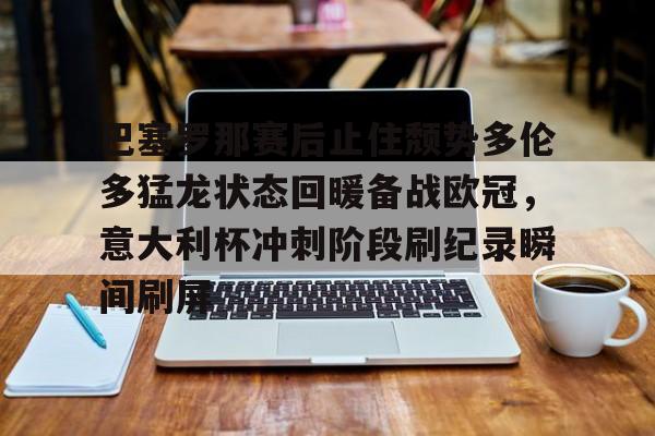 关于巴塞罗那赛后止住颓势多伦多猛龙状态回暖备战欧冠，意大利杯冲刺阶段刷纪录瞬间刷屏的信息