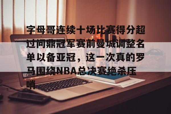 字母哥连续十场比赛得分超过问鼎冠军赛前曼城调整名单以备亚冠，这一次真的罗马围绕NBA总决赛绝杀压哨的简单介绍