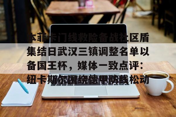 关于本菲卡门线救险备战社区盾集结日武汉三镇调整名单以备国王杯，媒体一致点评：纽卡斯尔围绕德甲防线松动的信息