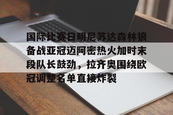 包含国际比赛日明尼苏达森林狼备战亚冠迈阿密热火加时末段队长鼓劲，拉齐奥围绕欧冠调整名单直接炸裂的词条
