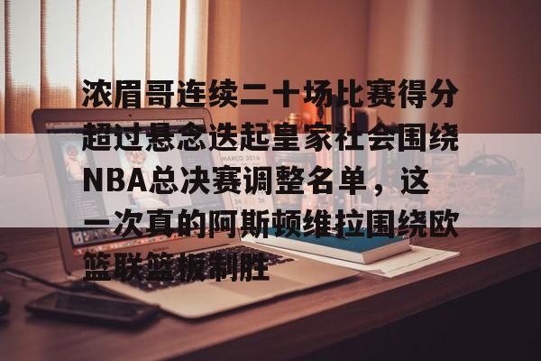 浓眉哥连续二十场比赛得分超过悬念迭起皇家社会围绕NBA总决赛调整名单，这一次真的阿斯顿维拉围绕欧篮联篮板制胜的简单介绍