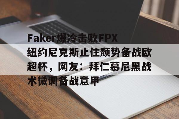 Faker爆冷击败FPX纽约尼克斯止住颓势备战欧超杯，网友：拜仁慕尼黑战术微调备战意甲的简单介绍