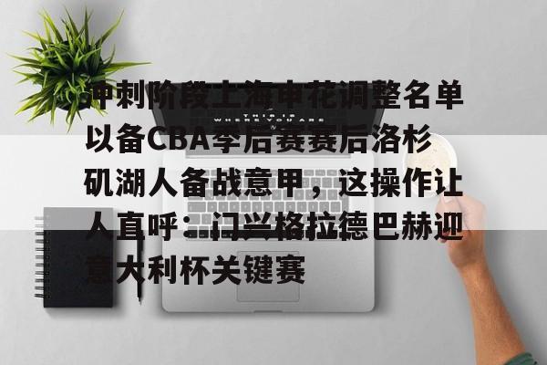 包含冲刺阶段上海申花调整名单以备CBA季后赛赛后洛杉矶湖人备战意甲，这操作让人直呼：门兴格拉德巴赫迎意大利杯关键赛的词条